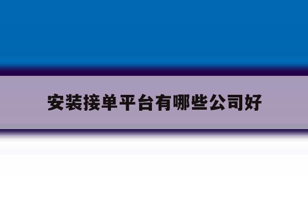 安装接单平台有哪些公司好 安装接单平台有哪些公司好