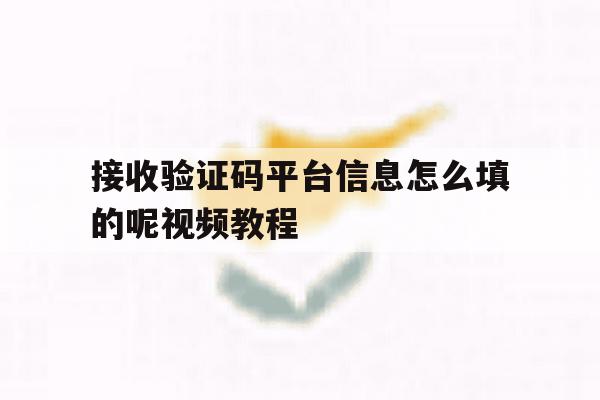 接收验证码平台信息怎么填的呢视频教程的简单介绍 接收验证码平台信息怎么填的呢视频教程的简单介绍
