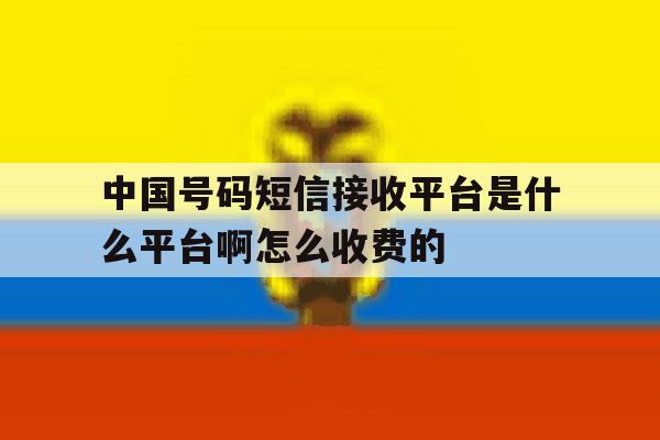 关于中国号码短信接收平台是什么平台啊怎么收费的的信息 关于中国号码短信接收平台是什么平台啊怎么收费的的信息