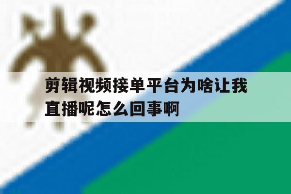 关于剪辑视频接单平台为啥让我直播呢怎么回事啊的信息 关于剪辑视频接单平台为啥让我直播呢怎么回事啊的信息