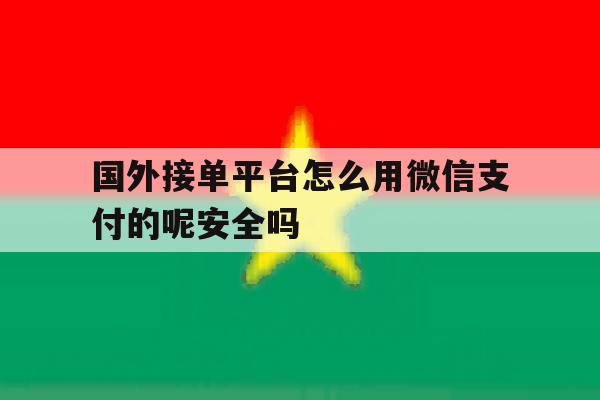 关于国外接单平台怎么用微信支付的呢安全吗的信息 关于国外接单平台怎么用微信支付的呢安全吗的信息