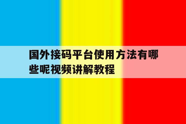 国外接码平台使用方法有哪些呢视频讲解教程 国外接码平台使用方法有哪些呢视频讲解教程