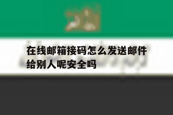 关于在线邮箱接码怎么发送邮件给别人呢安全吗的信息 关于在线邮箱接码怎么发送邮件给别人呢安全吗的信息