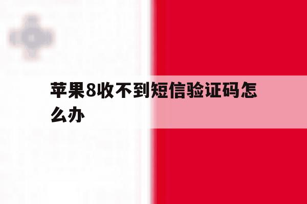 苹果8收不到短信验证码怎么办 苹果8收不到短信验证码怎么办