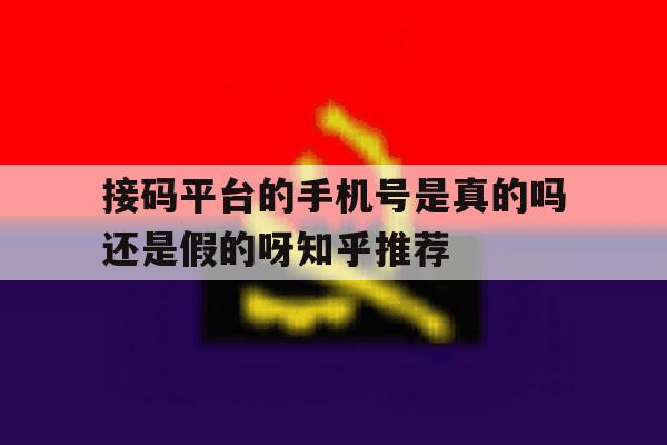 包含接码平台的手机号是真的吗还是假的呀知乎推荐的词条 包含接码平台的手机号是真的吗还是假的呀知乎推荐的词条