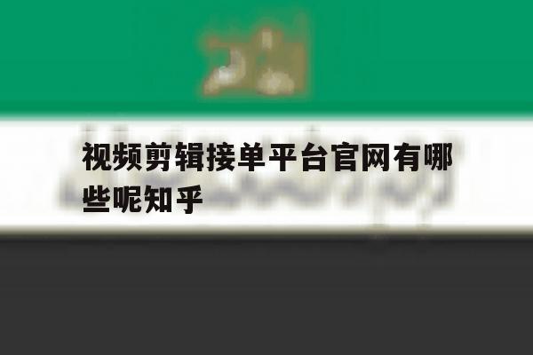 关于视频剪辑接单平台官网有哪些呢知乎的信息 关于视频剪辑接单平台官网有哪些呢知乎的信息