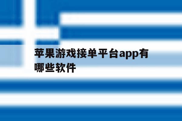 苹果游戏接单平台app有哪些软件 苹果游戏接单平台app有哪些软件