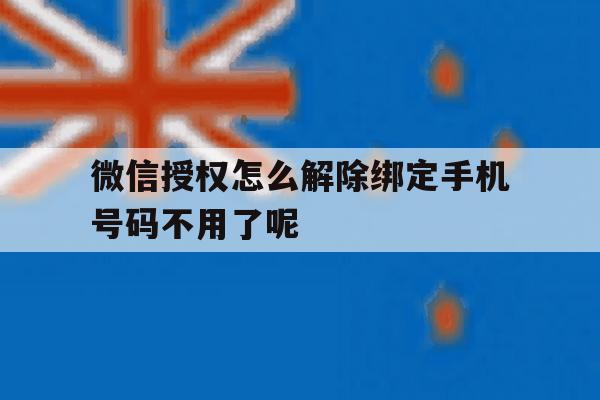 微信授权怎么解除绑定手机号码不用了呢 微信授权怎么解除绑定手机号码不用了呢