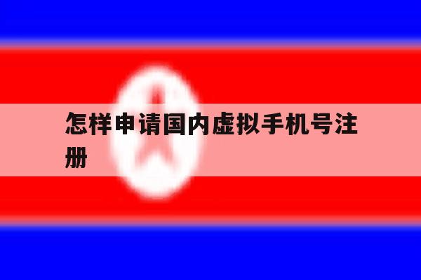怎样申请国内虚拟手机号注册