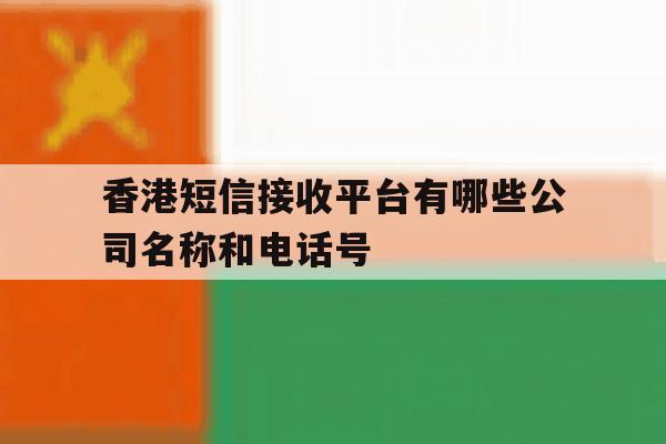 香港短信接收平台有哪些公司名称和电话号 香港短信接收平台有哪些公司名称和电话号