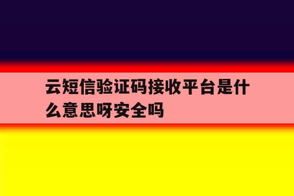 云短信验证码接收平台是什么意思呀安全吗的简单介绍 云短信验证码接收平台是什么意思呀安全吗的简单介绍