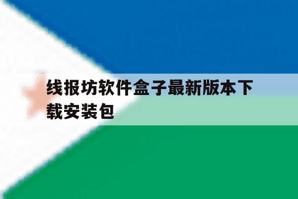 线报坊软件盒子最新版本下载安装包的简单介绍 线报坊软件盒子最新版本下载安装包的简单介绍