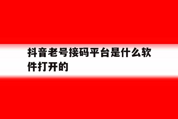 抖音老号接码平台是什么软件打开的 抖音老号接码平台是什么软件打开的