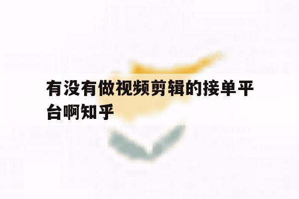 关于有没有做视频剪辑的接单平台啊知乎的信息 关于有没有做视频剪辑的接单平台啊知乎的信息