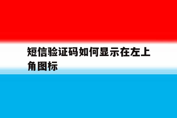 短信验证码如何显示在左上角图标 短信验证码如何显示在左上角图标