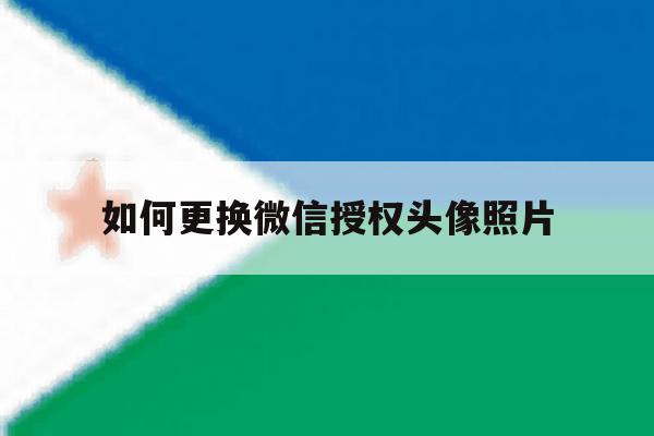 如何更换微信授权头像照片 如何更换微信授权头像照片