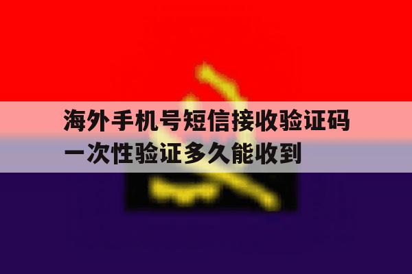 包含海外手机号短信接收验证码一次性验证多久能收到的词条 包含海外手机号短信接收验证码一次性验证多久能收到的词条