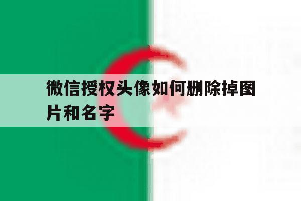 微信授权头像如何删除掉图片和名字 微信授权头像如何删除掉图片和名字