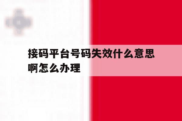 接码平台号码失效什么意思啊怎么办理的简单介绍 接码平台号码失效什么意思啊怎么办理的简单介绍