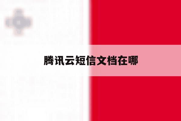 腾讯云短信文档在哪 腾讯云短信文档在哪