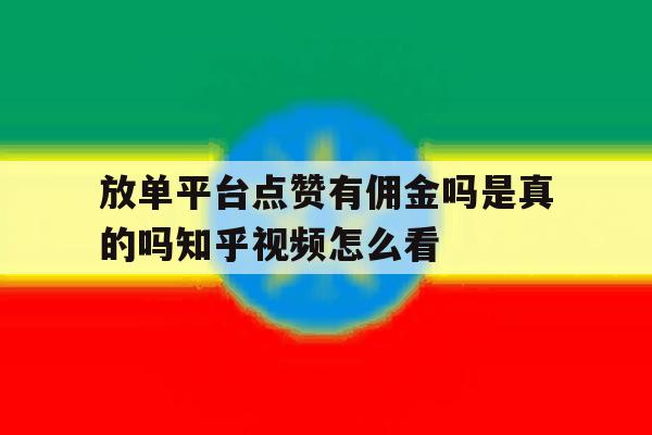 关于放单平台点赞有佣金吗是真的吗知乎视频怎么看的信息 关于放单平台点赞有佣金吗是真的吗知乎视频怎么看的信息