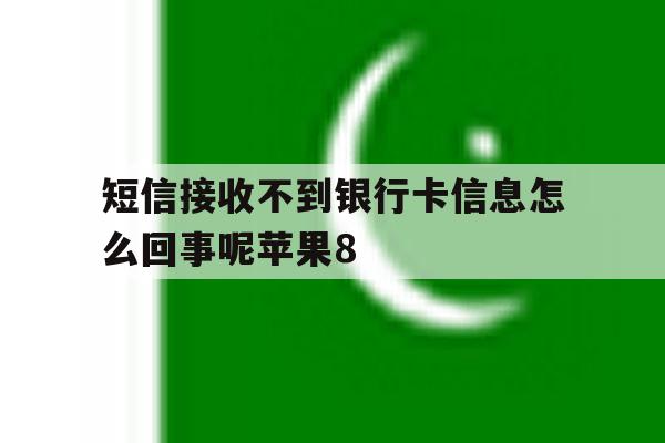 关于短信接收不到银行卡信息怎么回事呢苹果8的信息 关于短信接收不到银行卡信息怎么回事呢苹果8的信息