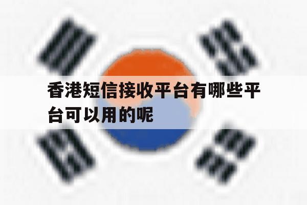香港短信接收平台有哪些平台可以用的呢的简单介绍 香港短信接收平台有哪些平台可以用的呢的简单介绍