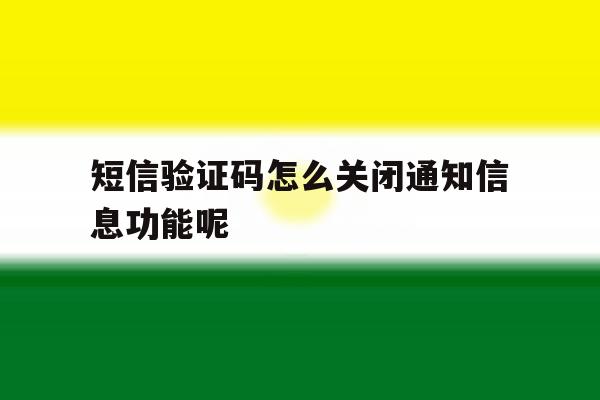 短信验证码怎么关闭通知信息功能呢 短信验证码怎么关闭通知信息功能呢
