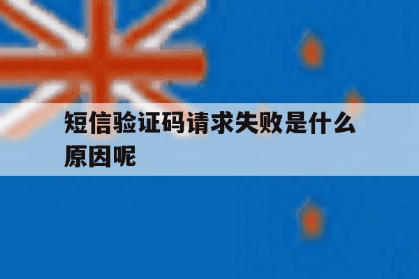 短信验证码请求失败是什么原因呢 短信验证码请求失败是什么原因呢