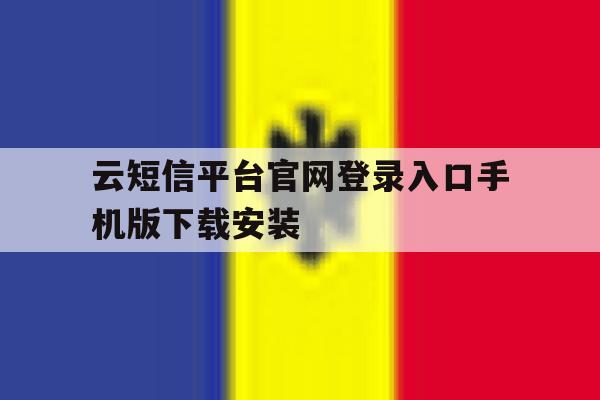关于云短信平台官网登录入口手机版下载安装的信息