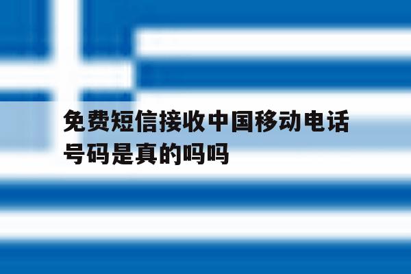 关于免费短信接收中国移动电话号码是真的吗吗的信息 关于免费短信接收中国移动电话号码是真的吗吗的信息