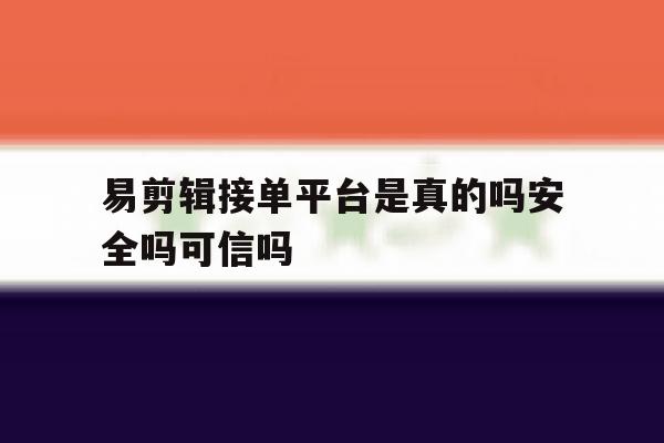 关于易剪辑接单平台是真的吗安全吗可信吗的信息 关于易剪辑接单平台是真的吗安全吗可信吗的信息