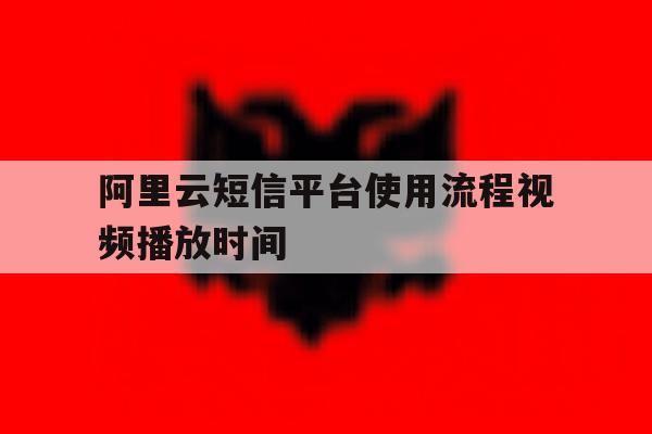 阿里云短信平台使用流程视频播放时间 阿里云短信平台使用流程视频播放时间