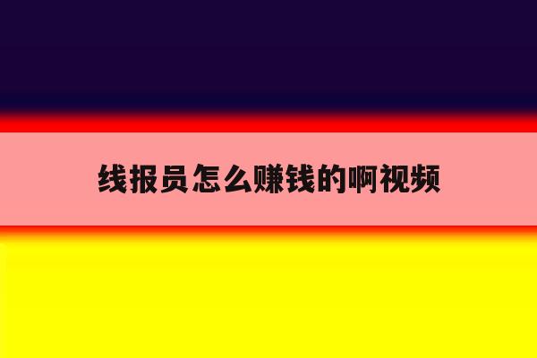 线报员怎么赚钱的啊视频 线报员怎么赚钱的啊视频