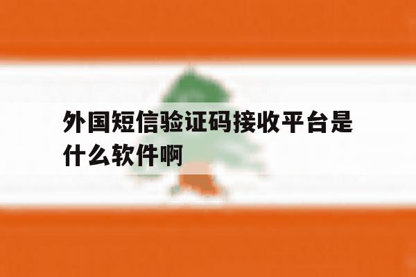 关于外国短信验证码接收平台是什么软件啊的信息 关于外国短信验证码接收平台是什么软件啊的信息