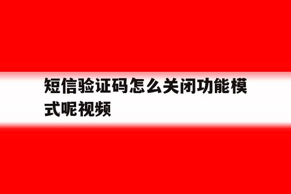 短信验证码怎么关闭功能模式呢视频 短信验证码怎么关闭功能模式呢视频