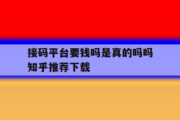 关于接码平台要钱吗是真的吗吗知乎推荐下载的信息 关于接码平台要钱吗是真的吗吗知乎推荐下载的信息