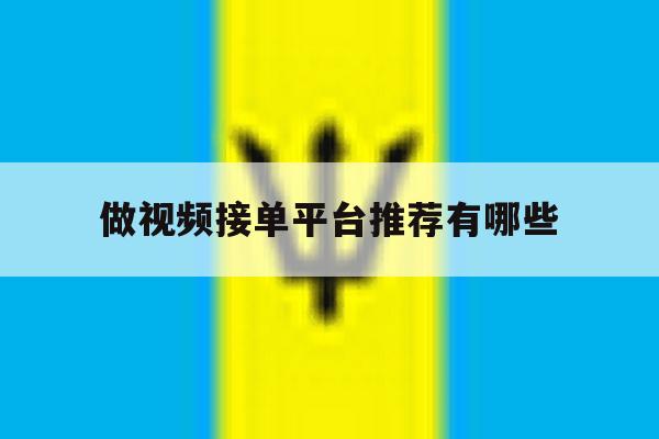 做视频接单平台推荐有哪些 做视频接单平台推荐有哪些