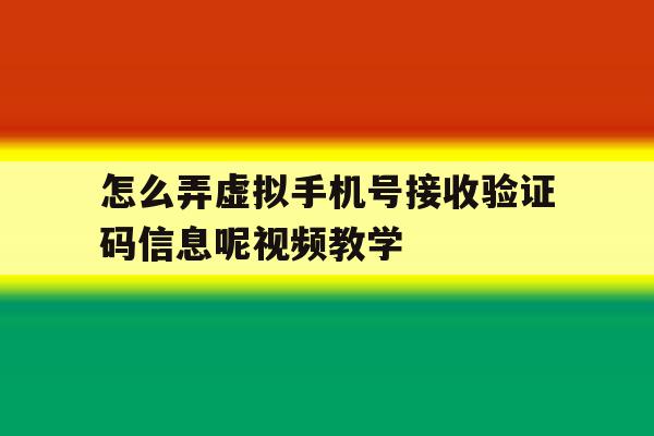 怎么弄虚拟手机号接收验证码信息呢视频教学的简单介绍 怎么弄虚拟手机号接收验证码信息呢视频教学的简单介绍