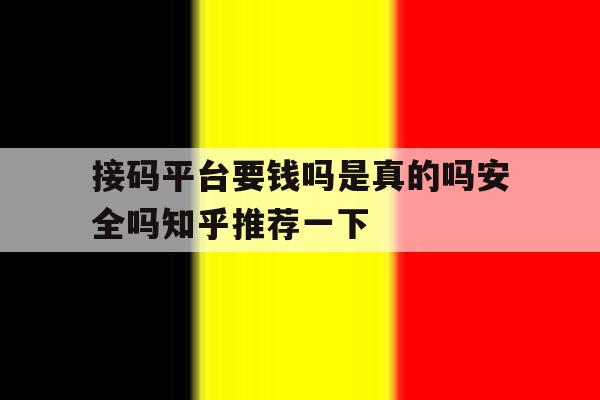 接码平台要钱吗是真的吗安全吗知乎推荐一下的简单介绍 接码平台要钱吗是真的吗安全吗知乎推荐一下的简单介绍