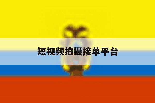 短视频拍摄接单平台 短视频拍摄接单平台
