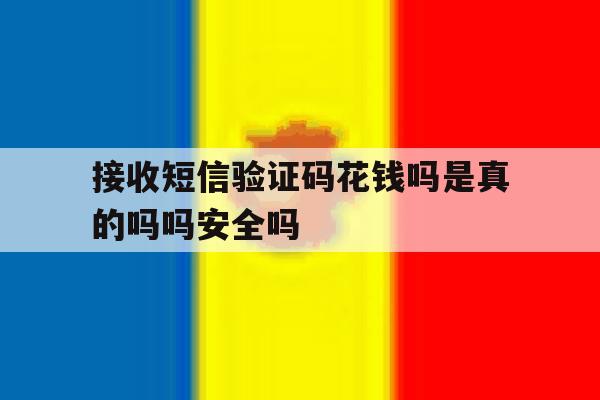 包含接收短信验证码花钱吗是真的吗吗安全吗的词条 包含接收短信验证码花钱吗是真的吗吗安全吗的词条