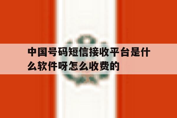 关于中国号码短信接收平台是什么软件呀怎么收费的的信息 关于中国号码短信接收平台是什么软件呀怎么收费的的信息