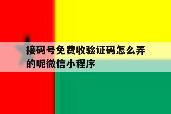 接码号免费收验证码怎么弄的呢微信小程序的简单介绍 接码号免费收验证码怎么弄的呢微信小程序的简单介绍