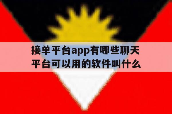 接单平台app有哪些聊天平台可以用的软件叫什么 接单平台app有哪些聊天平台可以用的软件叫什么