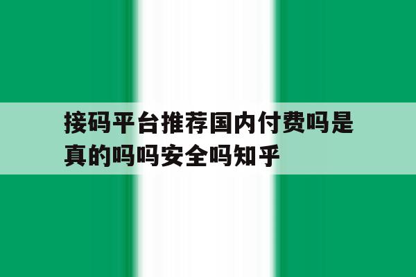 包含接码平台推荐国内付费吗是真的吗吗安全吗知乎的词条 包含接码平台推荐国内付费吗是真的吗吗安全吗知乎的词条