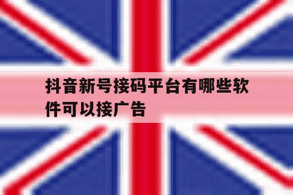 抖音新号接码平台有哪些软件可以接广告 抖音新号接码平台有哪些软件可以接广告
