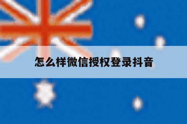 怎么样微信授权登录抖音 怎么样微信授权登录抖音