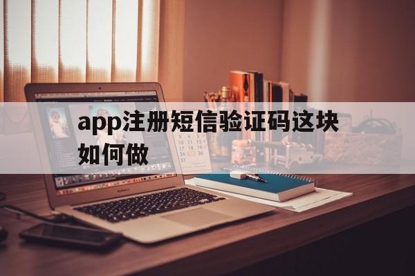 app注册短信验证码这块如何做 app注册短信验证码这块如何做