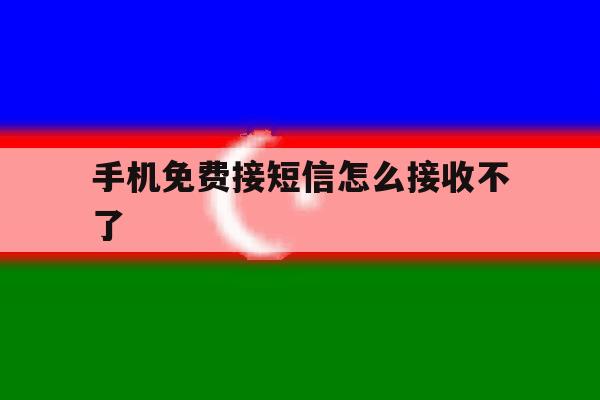 手机免费接短信怎么接收不了 手机免费接短信怎么接收不了
